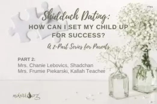 Shidduch Dating: How can I set my Child up for Success? Part 2